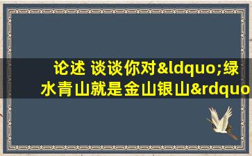 论述 谈谈你对“绿水青山就是金山银山”的理解